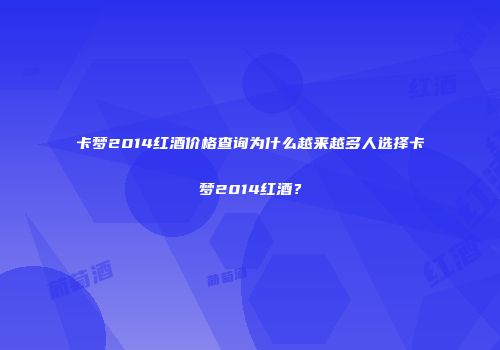 卡梦2014红酒价格查询为什么越来越多人选择卡梦2014红酒？