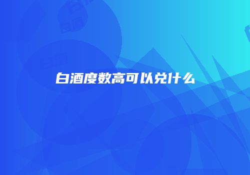 白酒度数高可以兑什么