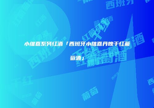 小维嘉系列红酒「西班牙小维嘉丹魄干红葡萄酒」