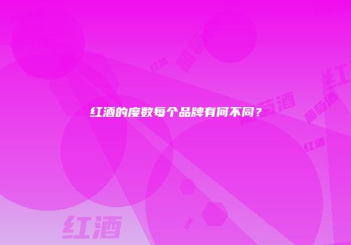 红酒的度数每个品牌有何不同？