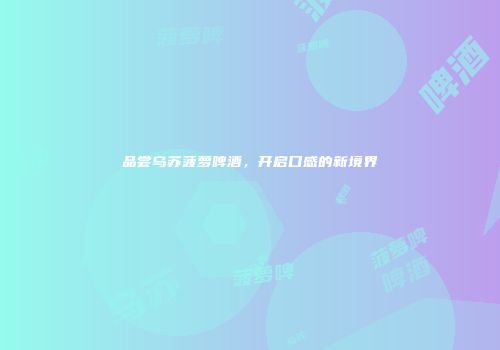 品尝乌苏菠萝啤酒，开启口感的新境界