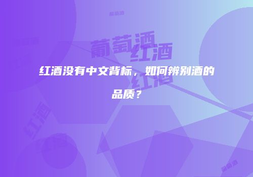 红酒没有中文背标，如何辨别酒的品质？