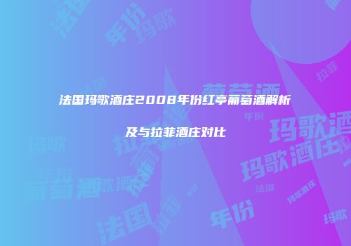 法国玛歌酒庄2008年份红亭葡萄酒解析及与拉菲酒庄对比
