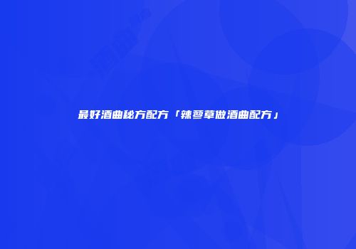 最好酒曲秘方配方「辣蓼草做酒曲配方」