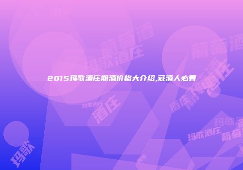2015玛歌酒庄期酒价格大介绍,藏酒人必看