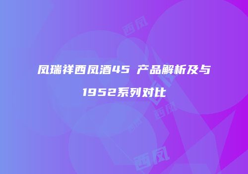 凤瑞祥西凤酒45℃产品解析及与1952系列对比