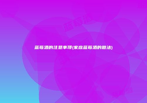 蓝莓酒的注意事项(家庭蓝莓酒的做法)
