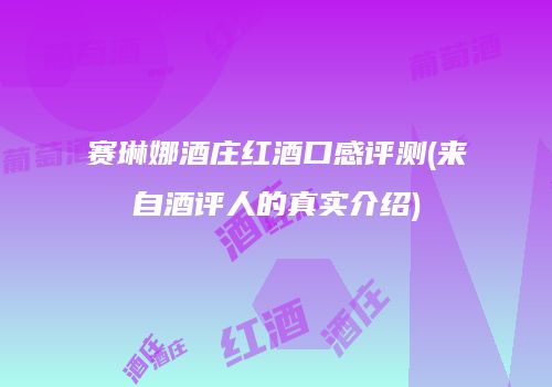 赛琳娜酒庄红酒口感评测(来自酒评人的真实介绍)