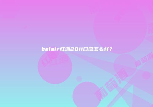 belair红酒2011口感怎么样？
