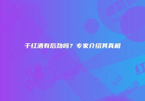 干红酒有后劲吗？专家介绍其真相