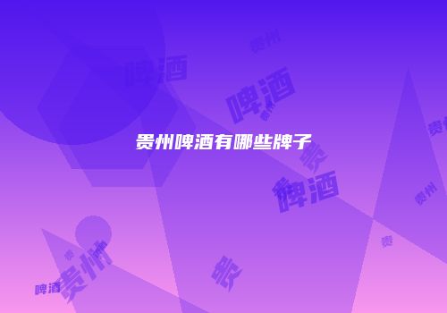 贵州啤酒有哪些牌子