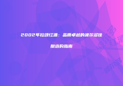2002年拉颂红酒：品质卓越的波尔多佳酿选购指南
