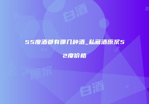 55度酒都有哪几种酒_私藏酒原浆52度价格