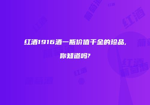 红酒1916酒一瓶价值千金的珍品,你知道吗?