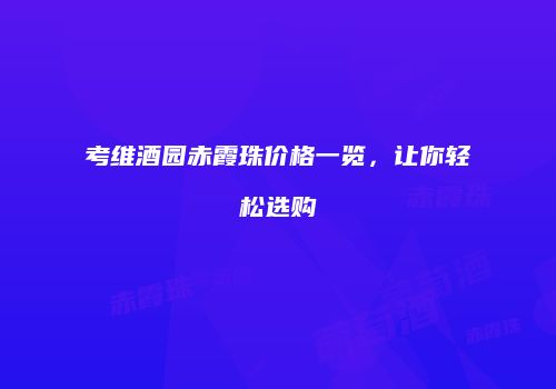 考维酒园赤霞珠价格一览，让你轻松选购