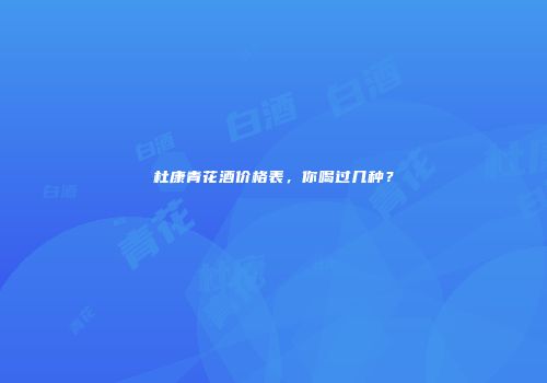 杜康青花酒价格表，你喝过几种？