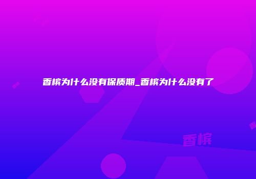 香槟为什么没有保质期_香槟为什么没有了