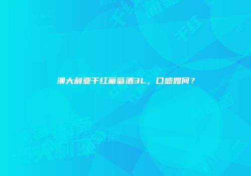 澳大利亚干红葡萄酒3L，口感如何？