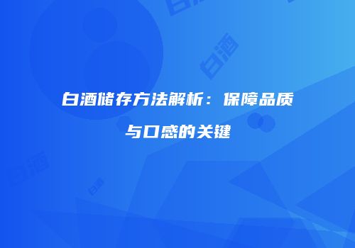 白酒储存方法解析：保障品质与口感的关键