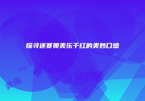 探寻迷赛奥美乐干红的美妙口感