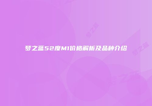 梦之蓝52度M1价格解析及品种介绍