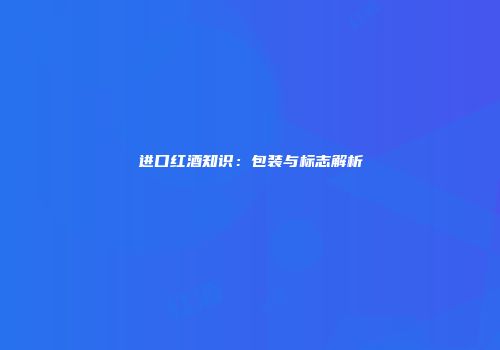 进口红酒知识：包装与标志解析