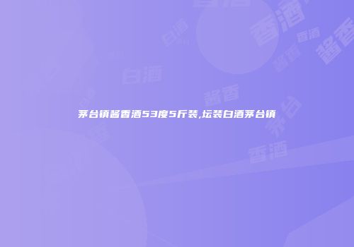 茅台镇酱香酒53度5斤装,坛装白酒茅台镇