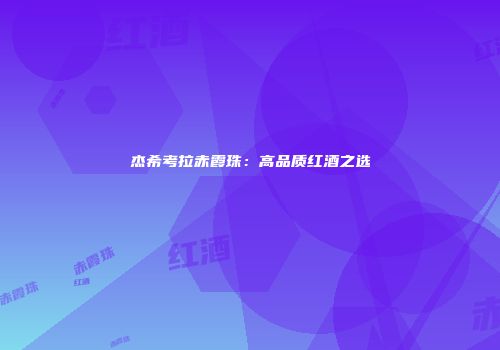杰希考拉赤霞珠：高品质红酒之选