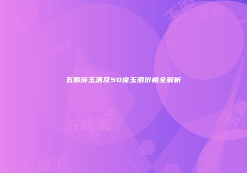五粮液玉酒及50度玉酒价格全解析