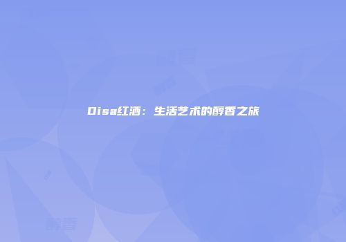 Disa红酒：生活艺术的醇香之旅