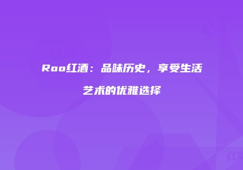 Roo红酒：品味历史，享受生活艺术的优雅选择