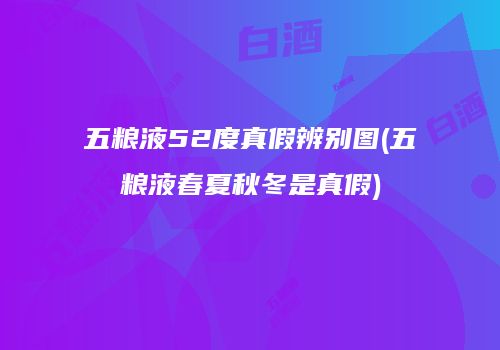 五粮液52度真假辨别图(五粮液春夏秋冬是真假)