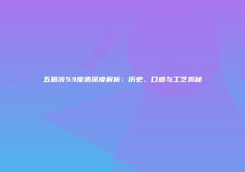 五粮液53度酒深度解析：历史、口感与工艺揭秘