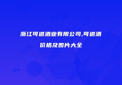 浙江可道酒业有限公司,可道酒价格及图片大全
