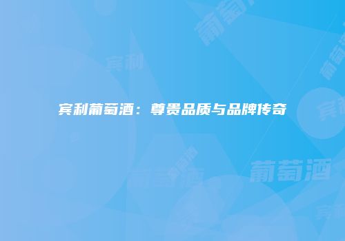 宾利葡萄酒：尊贵品质与品牌传奇