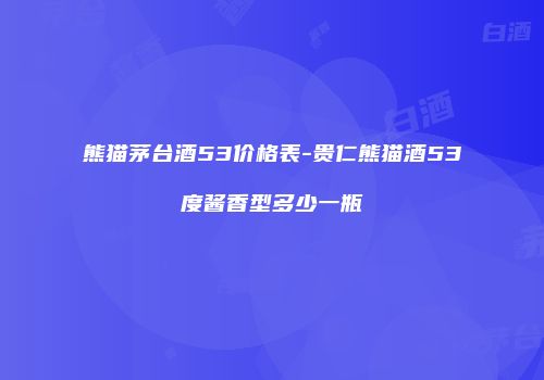 熊猫茅台酒53价格表-贵仁熊猫酒53度酱香型多少一瓶