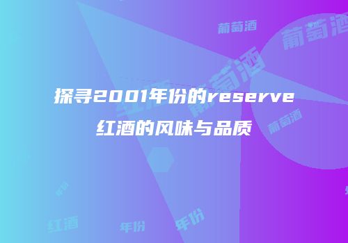 探寻2001年份的reserve红酒的风味与品质