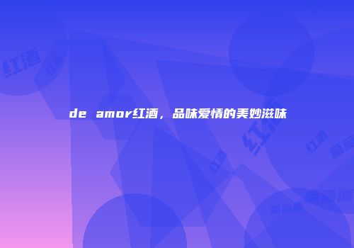 de amor红酒，品味爱情的美妙滋味