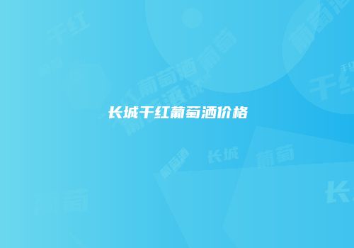 长城干红葡萄洒价格