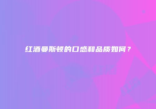 红酒曼斯顿的口感和品质如何？