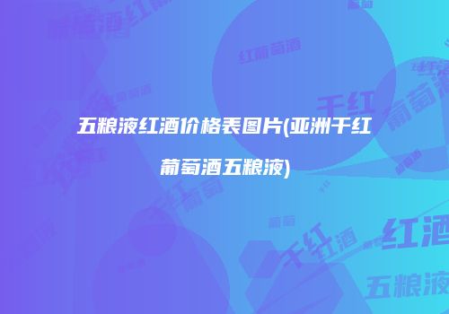 五粮液红酒价格表图片(亚洲干红葡萄酒五粮液)
