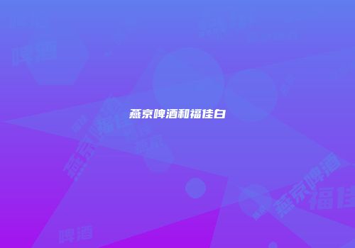 燕京啤酒和福佳白