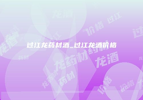 过江龙药材酒_过江龙酒价格