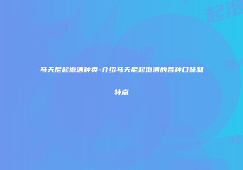 马天尼起泡酒种类-介绍马天尼起泡酒的各种口味和特点