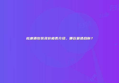 杜康酒包装及价格表介绍，哪款最适合你？