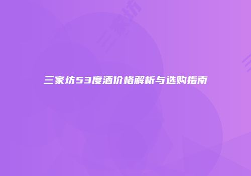 三家坊53度酒价格解析与选购指南