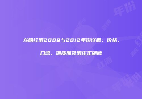 龙船红酒2009与2012年份详解：价格、口感、保质期及酒庄正副牌
