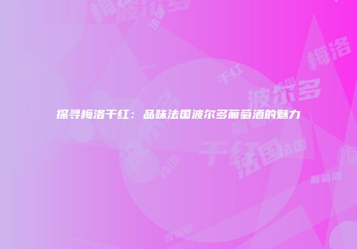 探寻梅洛干红：品味法国波尔多葡萄酒的魅力
