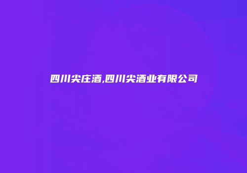 四川尖庄酒,四川尖酒业有限公司