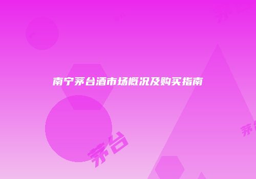 南宁茅台酒市场概况及购买指南